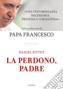 La perdono, Padre libro di Pittet Daniel