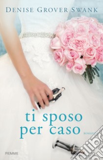 Ti sposo per caso libro di Grover Swank Denise