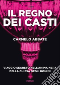 Il regno dei casti. Viaggio segreto nell'anima nera della Chiesa degli uomini libro di Abbate Carmelo