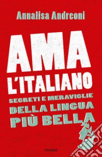 Ama l'italiano. Segreti e meraviglie della lingua più bella libro di Andreoni Annalisa