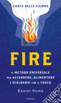 Fire. Il metodo universale per accendere, alimentare e scaldarsi con il fuoco. Ediz. illustrata libro di Hume Daniel