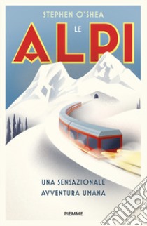 Le Alpi. Una sensazionale avventura umana libro di O'Shea Stephen