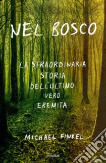 Nel bosco. La straordinaria storia dell'ultimo vero eremita libro di Finkel Michael