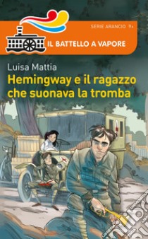 Hemingway e il ragazzo che suonava la tromba. Nuova ediz. libro di Mattia Luisa