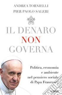 Il denaro non governa. Politica, economia e ambiente nel pensiero sociale di papa Francesco libro di Tornielli Andrea; Saleri Pier Paolo