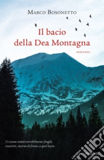 Il bacio della Dea Montagna libro di Bosonetto Marco