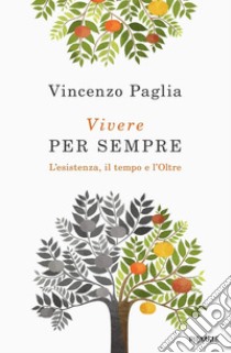 Vivere per sempre. L'esistenza, il tempo e l'Oltre libro di Paglia Vincenzo