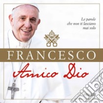 Amico Dio. Le parole che non ti lasciano mai solo libro di Francesco (Jorge Mario Bergoglio); Boldi M. (cur.)