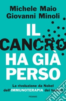 Il cancro ha già perso. La rivoluzione da Nobel dell'immunoterapia dei tumori libro di Maio Michele; Minoli Giovanni