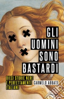 Gli uomini sono bastardi. Dieci storie nere e perfettamente italiane libro di Abbate Carmelo