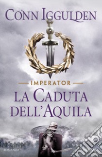 La caduta dell'aquila. Imperator. Vol. 4 libro di Iggulden Conn