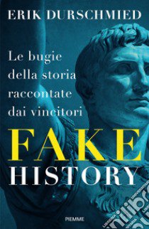 Fake history. Le bugie della storia raccontate dai vincitori libro di Durschmied Erik