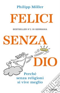 Felici senza Dio. Perché senza religioni si vive meglio libro di Möller Philipp