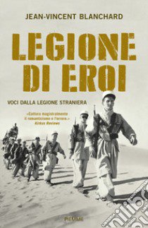 Legione di eroi. Voci dalla Legione straniera libro di Blanchard Jean-Vincent