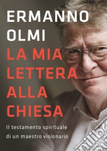 La mia lettera alla Chiesa. Il testamento spirituale di un maestro visionario libro di Olmi Ermanno