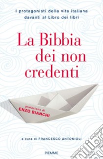La Bibbia dei non credenti. I protagonisti della vita italiana davanti al libro dei libri libro di Antonioli F. (cur.)