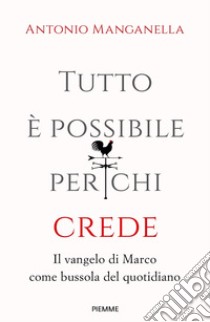 Tutto è possibile per chi crede. Il vangelo di Marco come bussola del quotidiano libro di Manganella Antonio