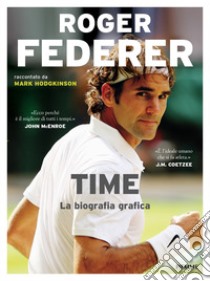 Roger Federer. Time. La biografia grafica libro di Hodgkinson Mark