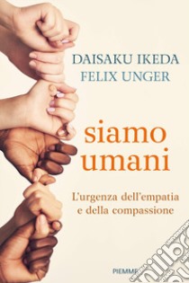 Siamo umani. L'urgenza dell'empatia e della compassione libro di Ikeda Daisaku; Unger Felix