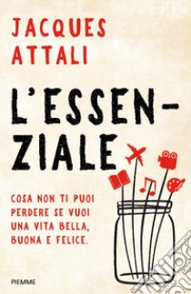 L'essenziale. Cosa non ti puoi perdere se vuoi una vita bella, buona e felice libro di Attali Jacques