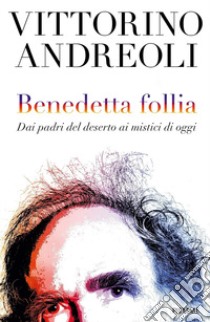 Benedetta follia. Dai padri del deserto ai mistici di oggi libro di Andreoli Vittorino