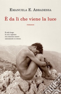 È da lì che viene la luce libro di Abbadessa Emanuela E.