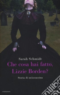 Che cosa hai fatto, Lizzie Borden? libro di Schmidt Sarah