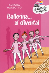 Ballerina... si diventa! Nuova ediz. libro di Marsotto Aurora