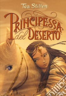 Principessa del deserto. Principesse del regno della fantasia. Nuova ediz.. Vol. 3 libro di Stilton Tea