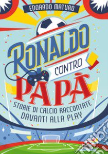 Ronaldo contro papà. Storie di calcio raccontate davanti alla Play libro di Maturo Edoardo