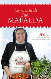 Le ricette di suor Mafalda. 150 piatti genuini e golosi della nostra tradizione libro di Mafalda (suor)