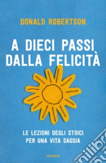 A dieci passi dalla felicità. Le lezioni degli stoici per una vita saggia libro di Robertson Donald