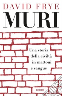 Muri. Una storia della civiltà in mattoni e sangue libro di Frye David