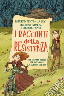 I racconti della Resistenza. Tre grandi storie per difendere la nostra libertà libro di Denti Roberto; Levi Lia; Strada Annalisa