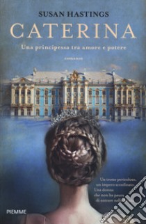 Caterina. Una principessa tra amore e potere libro di Hastings Susan