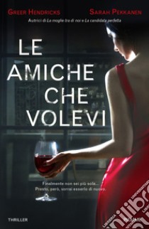 Le amiche che volevi libro di Hendricks Greer; Pekkanen Sarah