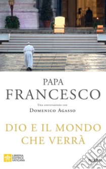 Dio e il mondo che verrà libro di Francesco (Jorge Mario Bergoglio); Agasso Domenico