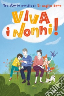 Viva i nonni! Tre storie per dirsi ti voglio bene libro di Grazzani Roberta; Festa Enza Emira; Tasinato Anna