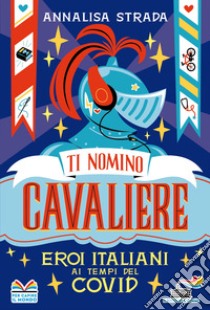 Ti nomino cavaliere. Eroi italiani ai tempi del Covid libro di Strada Annalisa