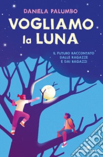 Vogliamo la luna. Il futuro raccontato dalle ragazze e dai ragazzi libro di Palumbo Daniela