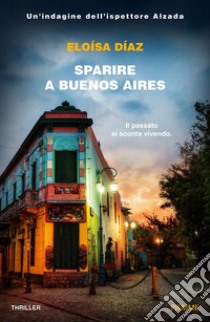 Sparire a Buenos Aires. Un'indagine dell'ispettore Alzada libro di Diaz Eloisa