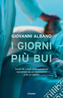 I giorni più bui. Covid-19: i mesi della pandemia raccontati da un rianimatore e da un malato libro di Albano Giovanni