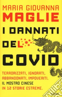 I dannati del Covid. Terrorizzati, ignorati, abbandonati, impoveriti. Il mostro cinese in 12 storie estreme libro di Maglie Maria Giovanna