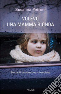 Volevo una mamma bionda. Storia di un'adozione miracolosa libro di Petruni Susanna