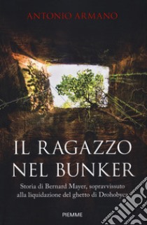 Il ragazzo nel bunker. Storia di Bernard Mayer, sopravvissuto alla liquidazione del ghetto di Drohobycz libro di Armano Antonio