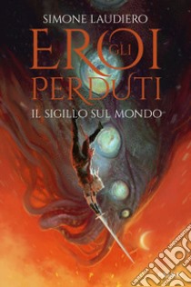 Il sigillo sul mondo. Gli eroi perduti libro di Laudiero Simone