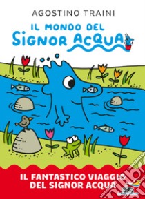 Il fantastico viaggio del signor Acqua. Il mondo del signor Acqua. Ediz. a colori libro di Traini Agostino