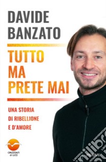 Tutto ma prete mai. Una storia di ribellione e d'amore libro di Banzato Davide