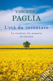 L'età da inventare. La vecchiaia fra memoria ed eternità libro di Paglia Vincenzo