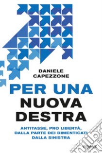 Per una nuova destra. Antitasse, pro libertà, dalla parte dei dimenticati dalla sinistra libro di Capezzone Daniele